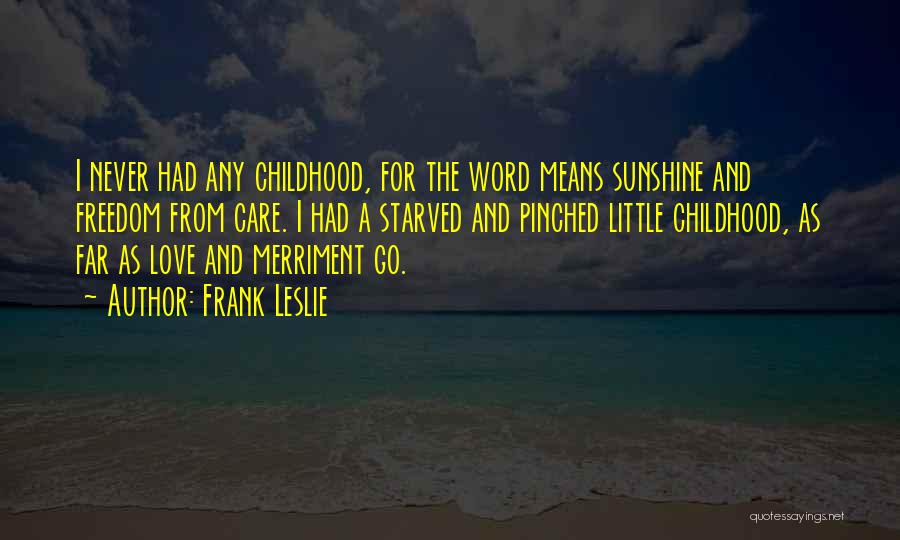 Frank Leslie Quotes: I Never Had Any Childhood, For The Word Means Sunshine And Freedom From Care. I Had A Starved And Pinched