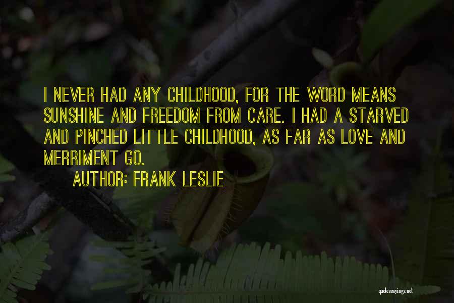 Frank Leslie Quotes: I Never Had Any Childhood, For The Word Means Sunshine And Freedom From Care. I Had A Starved And Pinched