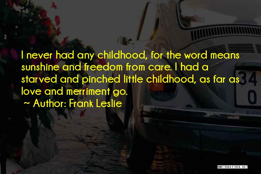 Frank Leslie Quotes: I Never Had Any Childhood, For The Word Means Sunshine And Freedom From Care. I Had A Starved And Pinched