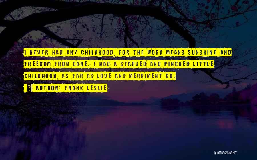 Frank Leslie Quotes: I Never Had Any Childhood, For The Word Means Sunshine And Freedom From Care. I Had A Starved And Pinched