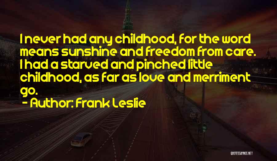 Frank Leslie Quotes: I Never Had Any Childhood, For The Word Means Sunshine And Freedom From Care. I Had A Starved And Pinched