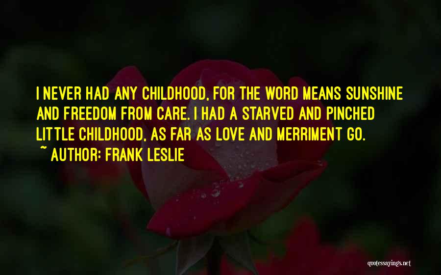 Frank Leslie Quotes: I Never Had Any Childhood, For The Word Means Sunshine And Freedom From Care. I Had A Starved And Pinched