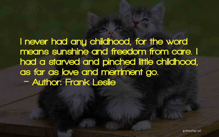 Frank Leslie Quotes: I Never Had Any Childhood, For The Word Means Sunshine And Freedom From Care. I Had A Starved And Pinched