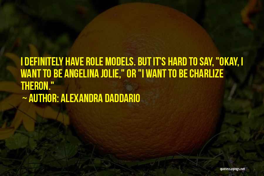 Alexandra Daddario Quotes: I Definitely Have Role Models. But It's Hard To Say, Okay, I Want To Be Angelina Jolie, Or I Want