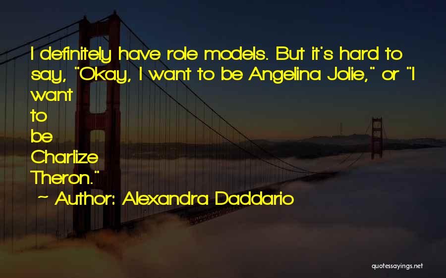 Alexandra Daddario Quotes: I Definitely Have Role Models. But It's Hard To Say, Okay, I Want To Be Angelina Jolie, Or I Want