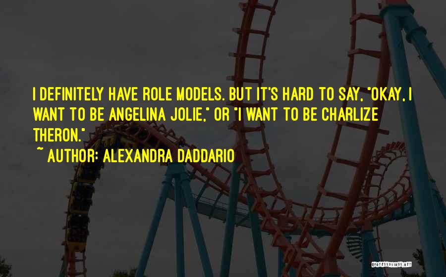 Alexandra Daddario Quotes: I Definitely Have Role Models. But It's Hard To Say, Okay, I Want To Be Angelina Jolie, Or I Want