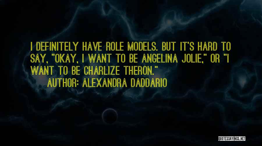 Alexandra Daddario Quotes: I Definitely Have Role Models. But It's Hard To Say, Okay, I Want To Be Angelina Jolie, Or I Want