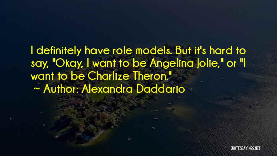 Alexandra Daddario Quotes: I Definitely Have Role Models. But It's Hard To Say, Okay, I Want To Be Angelina Jolie, Or I Want