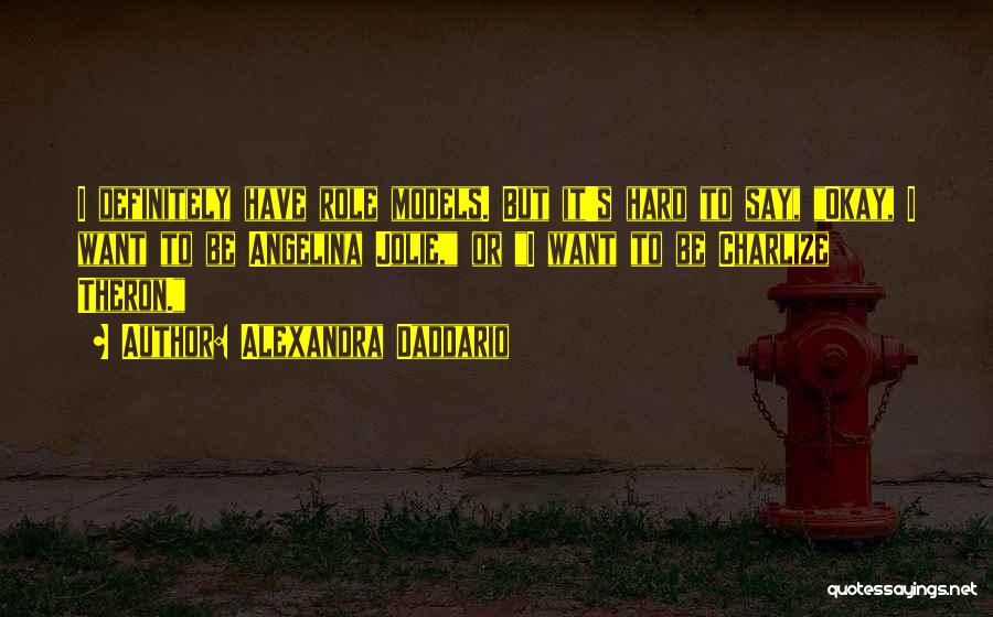 Alexandra Daddario Quotes: I Definitely Have Role Models. But It's Hard To Say, Okay, I Want To Be Angelina Jolie, Or I Want