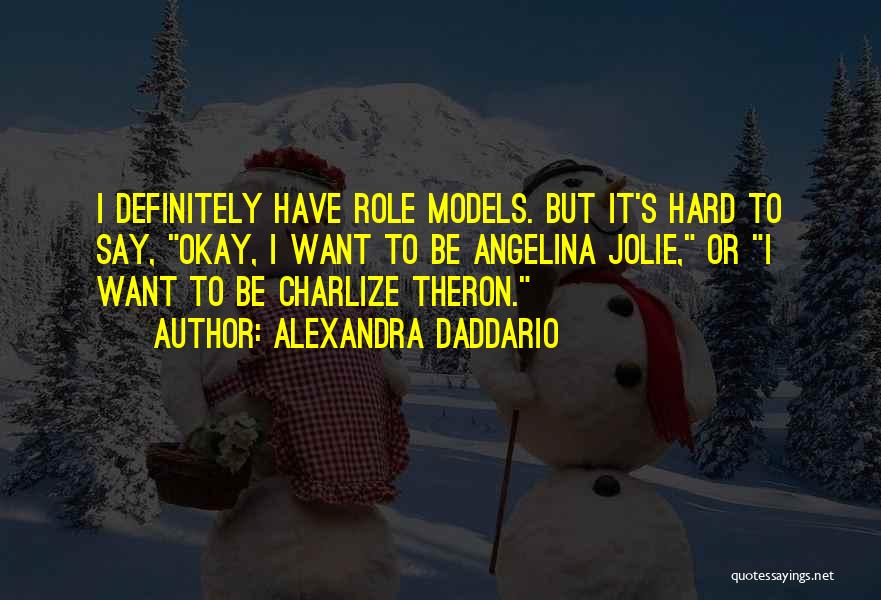 Alexandra Daddario Quotes: I Definitely Have Role Models. But It's Hard To Say, Okay, I Want To Be Angelina Jolie, Or I Want