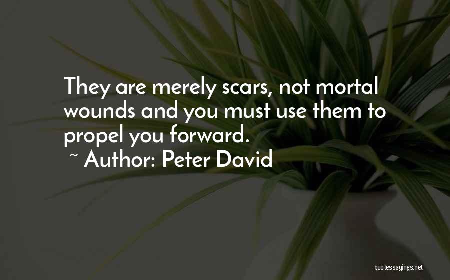 Peter David Quotes: They Are Merely Scars, Not Mortal Wounds And You Must Use Them To Propel You Forward.