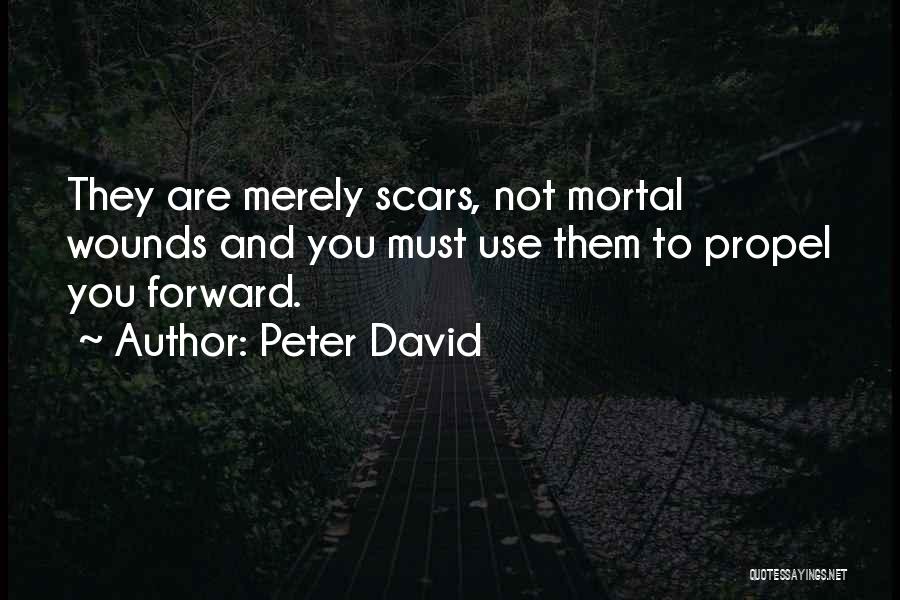 Peter David Quotes: They Are Merely Scars, Not Mortal Wounds And You Must Use Them To Propel You Forward.