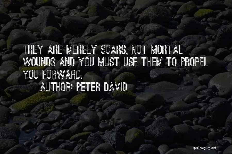 Peter David Quotes: They Are Merely Scars, Not Mortal Wounds And You Must Use Them To Propel You Forward.