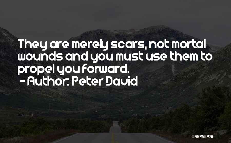 Peter David Quotes: They Are Merely Scars, Not Mortal Wounds And You Must Use Them To Propel You Forward.
