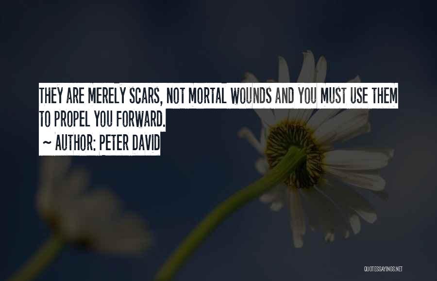 Peter David Quotes: They Are Merely Scars, Not Mortal Wounds And You Must Use Them To Propel You Forward.