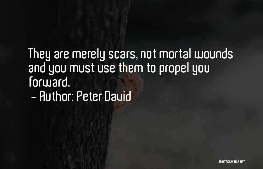 Peter David Quotes: They Are Merely Scars, Not Mortal Wounds And You Must Use Them To Propel You Forward.