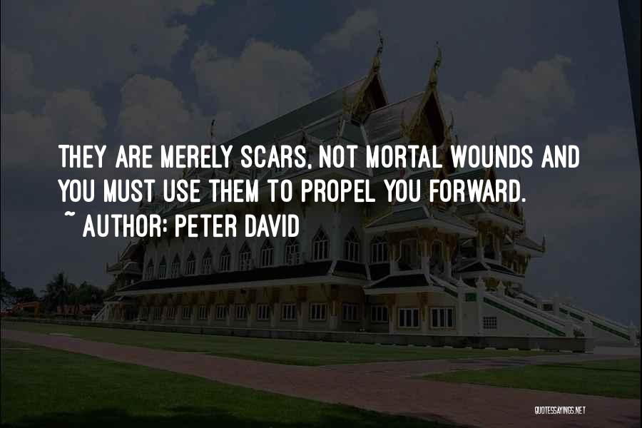 Peter David Quotes: They Are Merely Scars, Not Mortal Wounds And You Must Use Them To Propel You Forward.