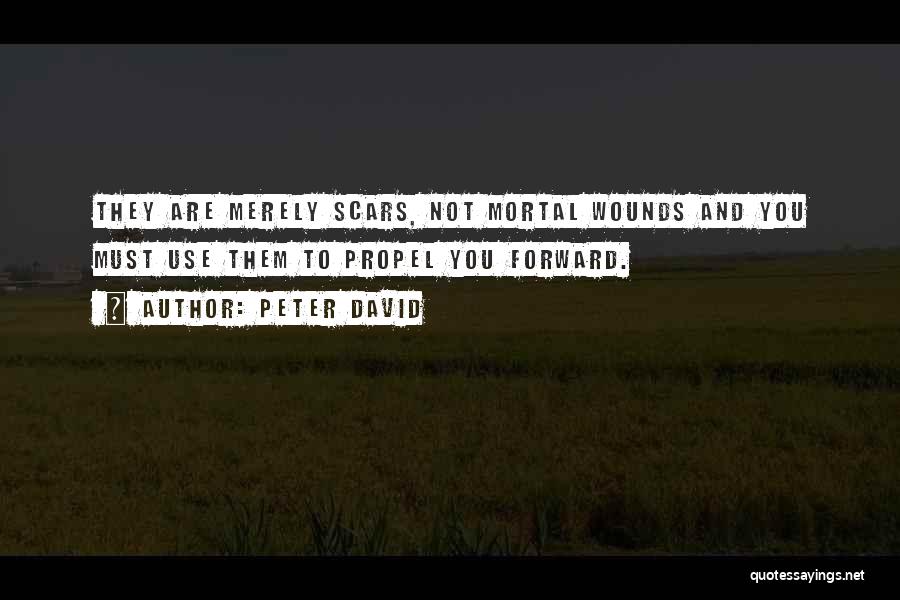 Peter David Quotes: They Are Merely Scars, Not Mortal Wounds And You Must Use Them To Propel You Forward.