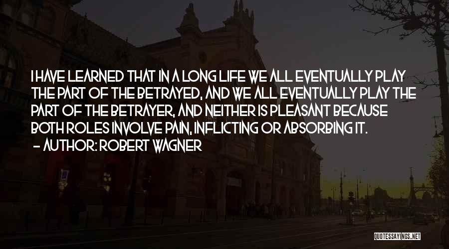 Robert Wagner Quotes: I Have Learned That In A Long Life We All Eventually Play The Part Of The Betrayed, And We All