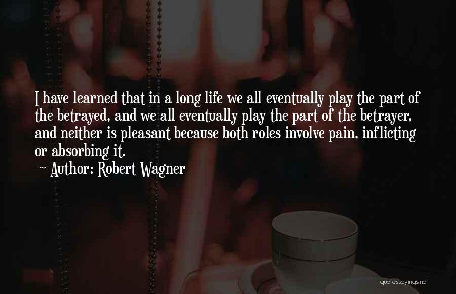 Robert Wagner Quotes: I Have Learned That In A Long Life We All Eventually Play The Part Of The Betrayed, And We All