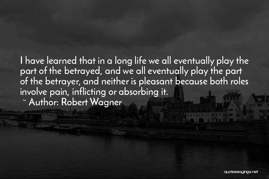 Robert Wagner Quotes: I Have Learned That In A Long Life We All Eventually Play The Part Of The Betrayed, And We All