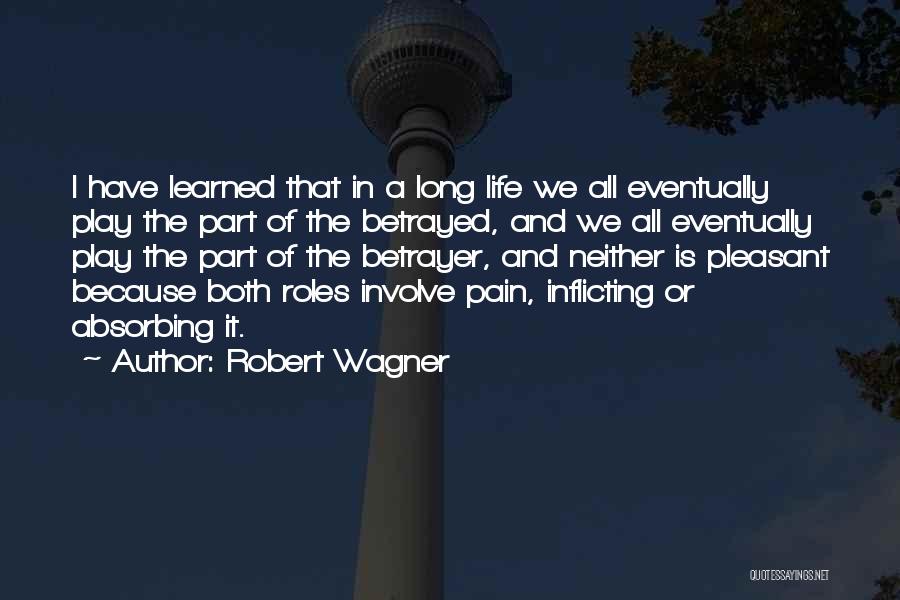 Robert Wagner Quotes: I Have Learned That In A Long Life We All Eventually Play The Part Of The Betrayed, And We All