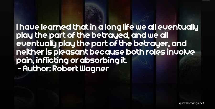 Robert Wagner Quotes: I Have Learned That In A Long Life We All Eventually Play The Part Of The Betrayed, And We All