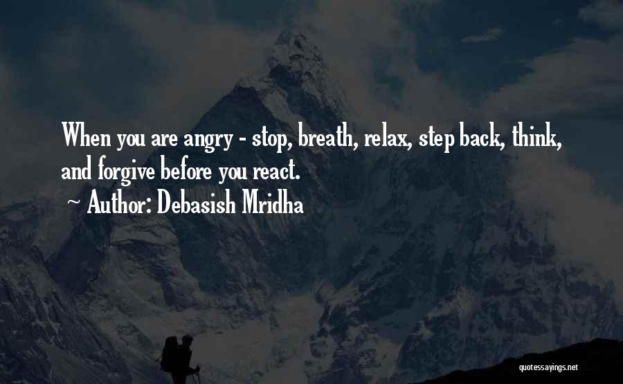Debasish Mridha Quotes: When You Are Angry - Stop, Breath, Relax, Step Back, Think, And Forgive Before You React.