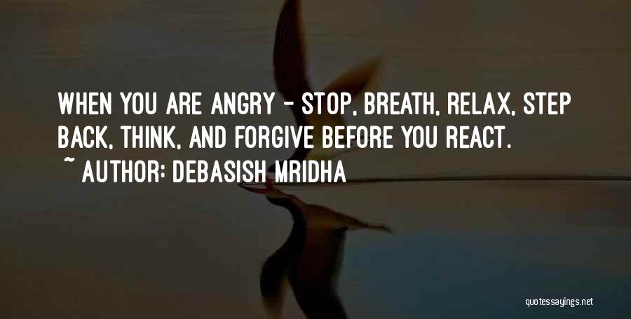 Debasish Mridha Quotes: When You Are Angry - Stop, Breath, Relax, Step Back, Think, And Forgive Before You React.