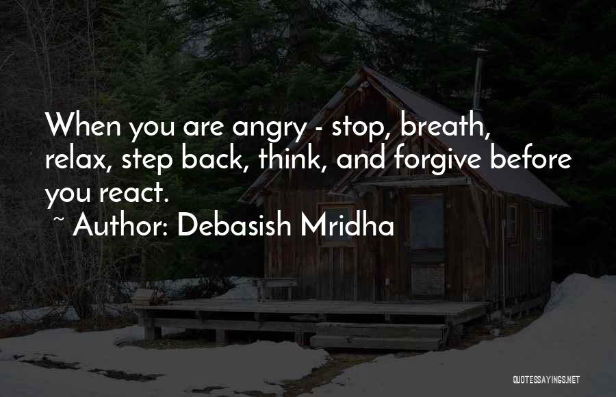 Debasish Mridha Quotes: When You Are Angry - Stop, Breath, Relax, Step Back, Think, And Forgive Before You React.