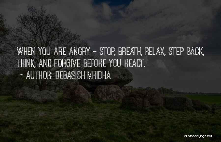 Debasish Mridha Quotes: When You Are Angry - Stop, Breath, Relax, Step Back, Think, And Forgive Before You React.