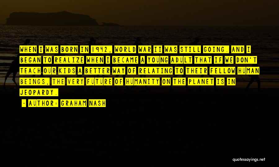 Graham Nash Quotes: When I Was Born In 1942, World War Ii Was Still Going. And I Began To Realize When I Became