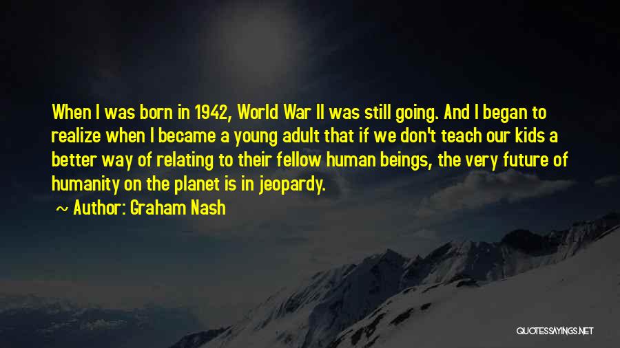 Graham Nash Quotes: When I Was Born In 1942, World War Ii Was Still Going. And I Began To Realize When I Became