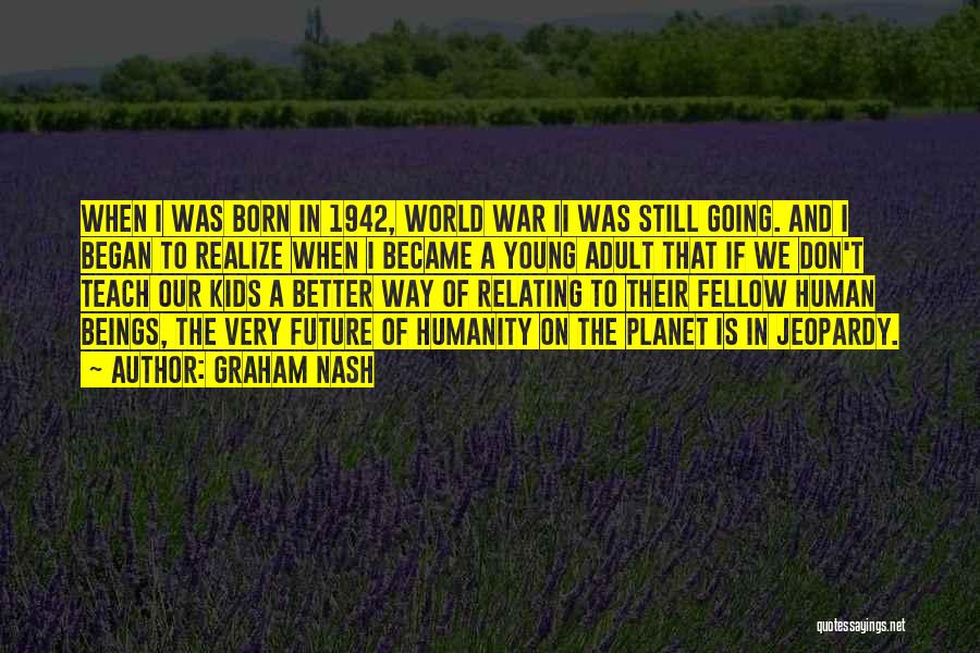 Graham Nash Quotes: When I Was Born In 1942, World War Ii Was Still Going. And I Began To Realize When I Became