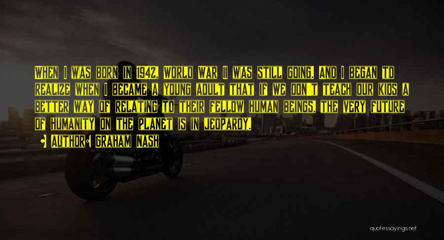 Graham Nash Quotes: When I Was Born In 1942, World War Ii Was Still Going. And I Began To Realize When I Became