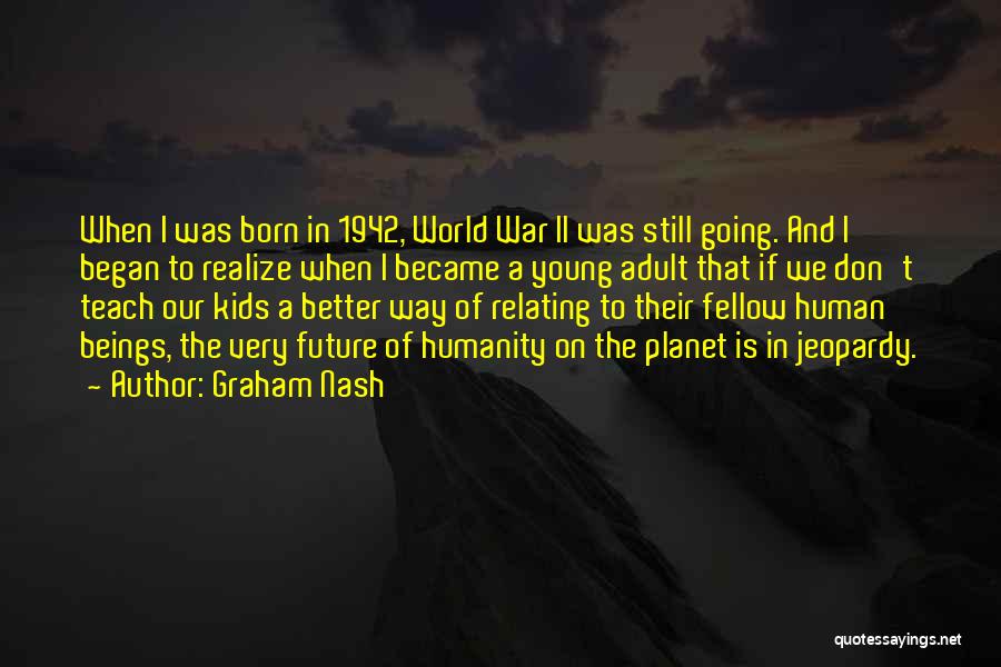 Graham Nash Quotes: When I Was Born In 1942, World War Ii Was Still Going. And I Began To Realize When I Became