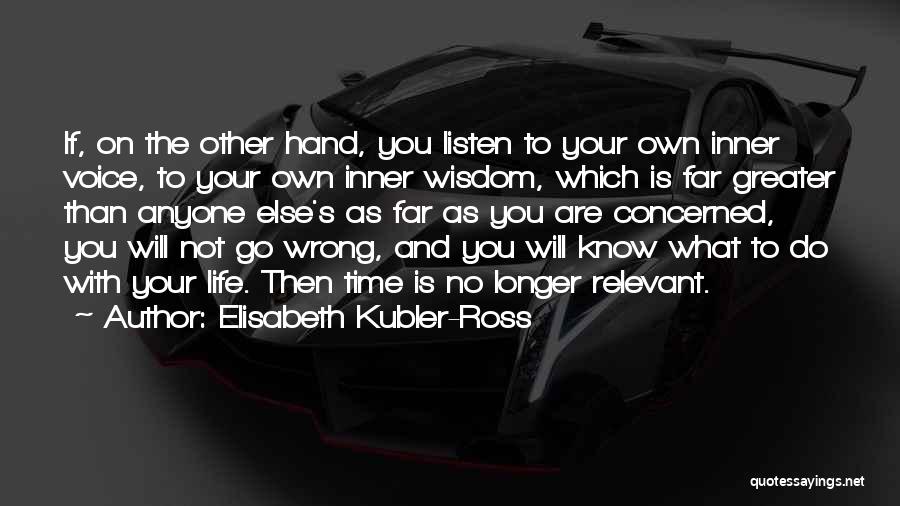Elisabeth Kubler-Ross Quotes: If, On The Other Hand, You Listen To Your Own Inner Voice, To Your Own Inner Wisdom, Which Is Far
