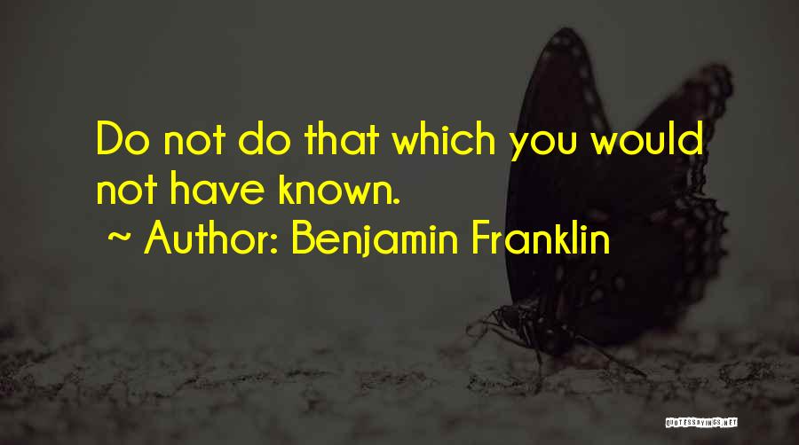 Benjamin Franklin Quotes: Do Not Do That Which You Would Not Have Known.