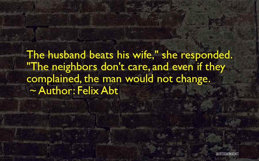 Felix Abt Quotes: The Husband Beats His Wife, She Responded. The Neighbors Don't Care, And Even If They Complained, The Man Would Not