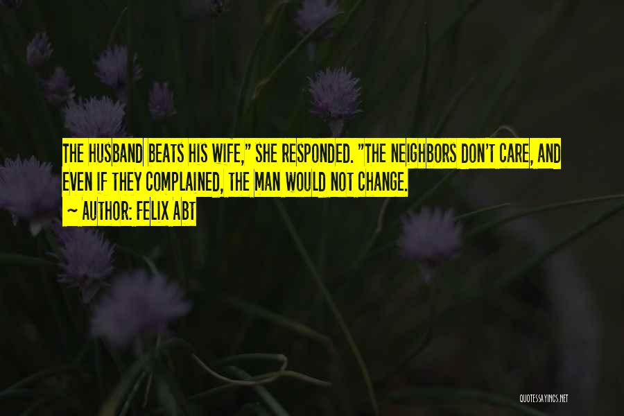 Felix Abt Quotes: The Husband Beats His Wife, She Responded. The Neighbors Don't Care, And Even If They Complained, The Man Would Not