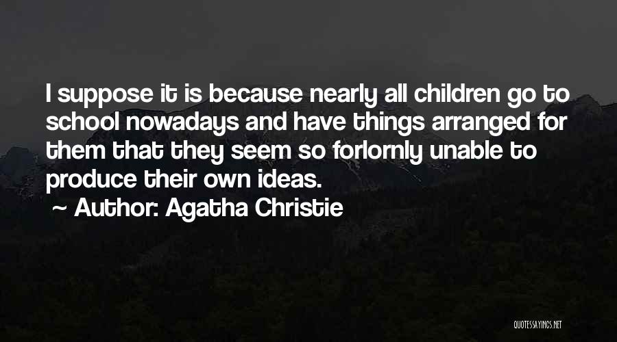 Agatha Christie Quotes: I Suppose It Is Because Nearly All Children Go To School Nowadays And Have Things Arranged For Them That They