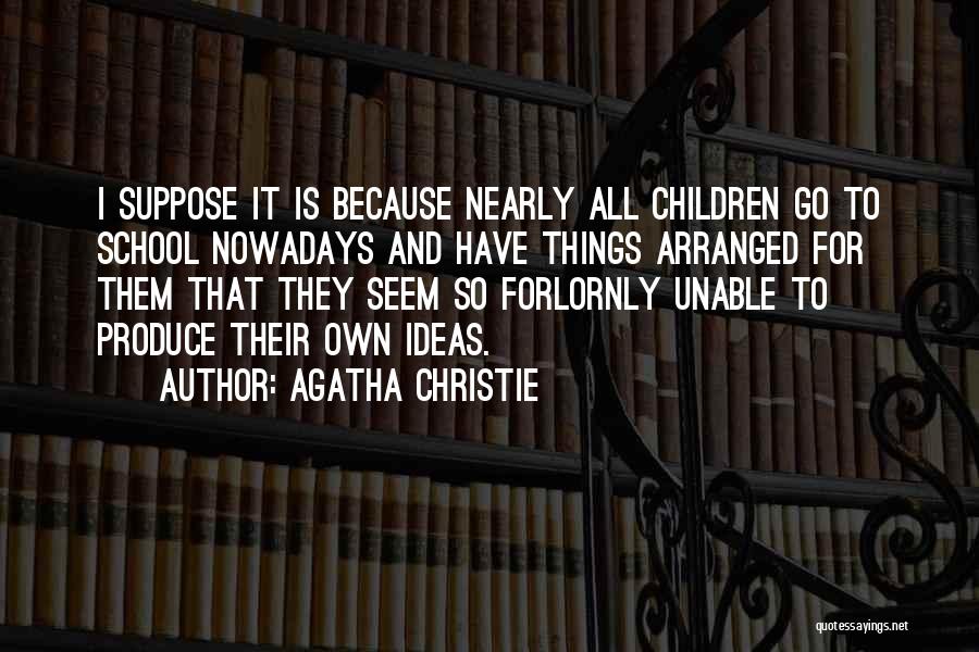 Agatha Christie Quotes: I Suppose It Is Because Nearly All Children Go To School Nowadays And Have Things Arranged For Them That They