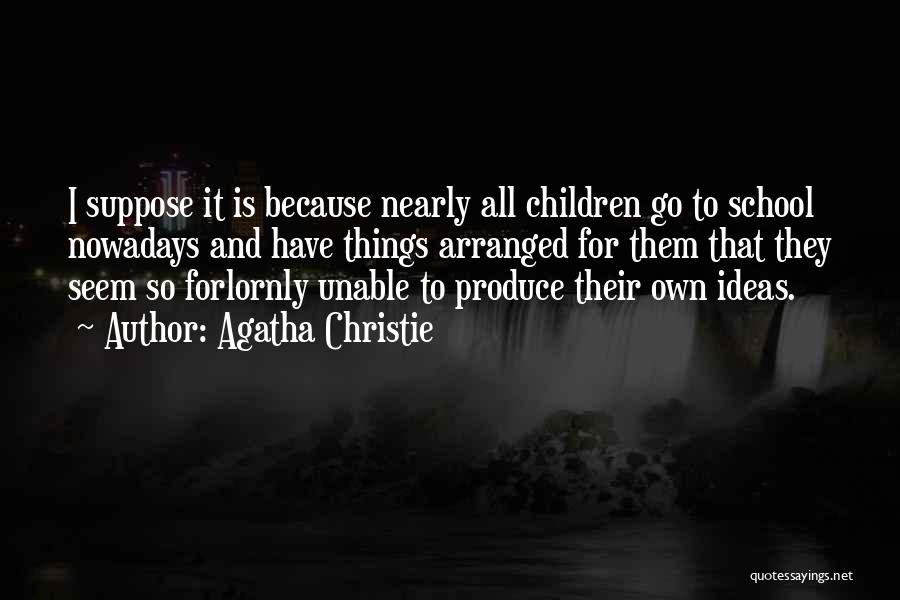Agatha Christie Quotes: I Suppose It Is Because Nearly All Children Go To School Nowadays And Have Things Arranged For Them That They