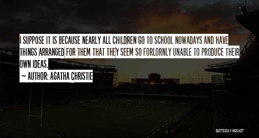 Agatha Christie Quotes: I Suppose It Is Because Nearly All Children Go To School Nowadays And Have Things Arranged For Them That They