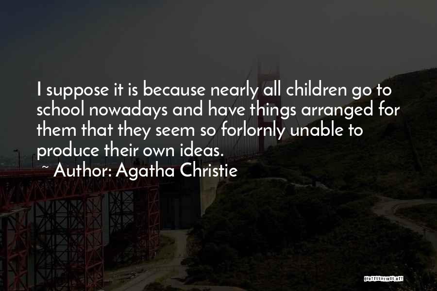 Agatha Christie Quotes: I Suppose It Is Because Nearly All Children Go To School Nowadays And Have Things Arranged For Them That They