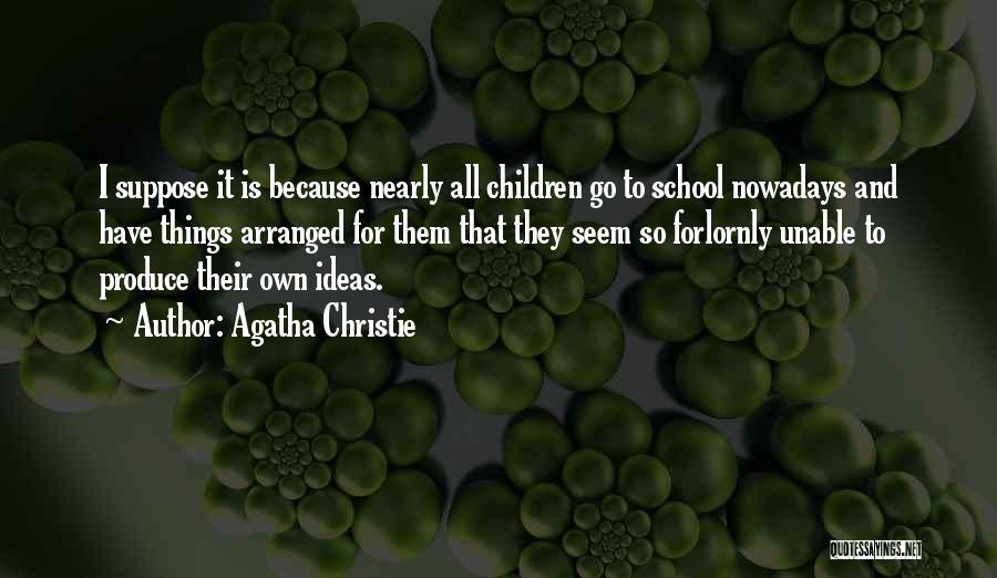 Agatha Christie Quotes: I Suppose It Is Because Nearly All Children Go To School Nowadays And Have Things Arranged For Them That They