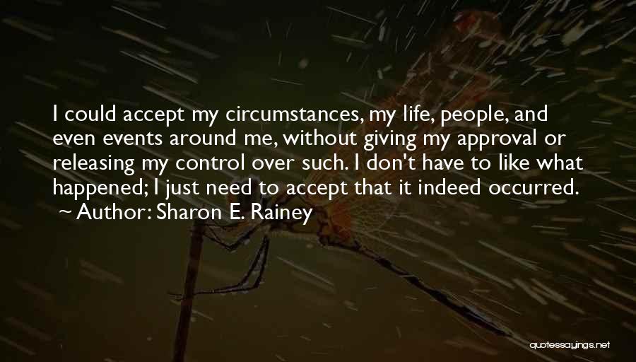 Sharon E. Rainey Quotes: I Could Accept My Circumstances, My Life, People, And Even Events Around Me, Without Giving My Approval Or Releasing My