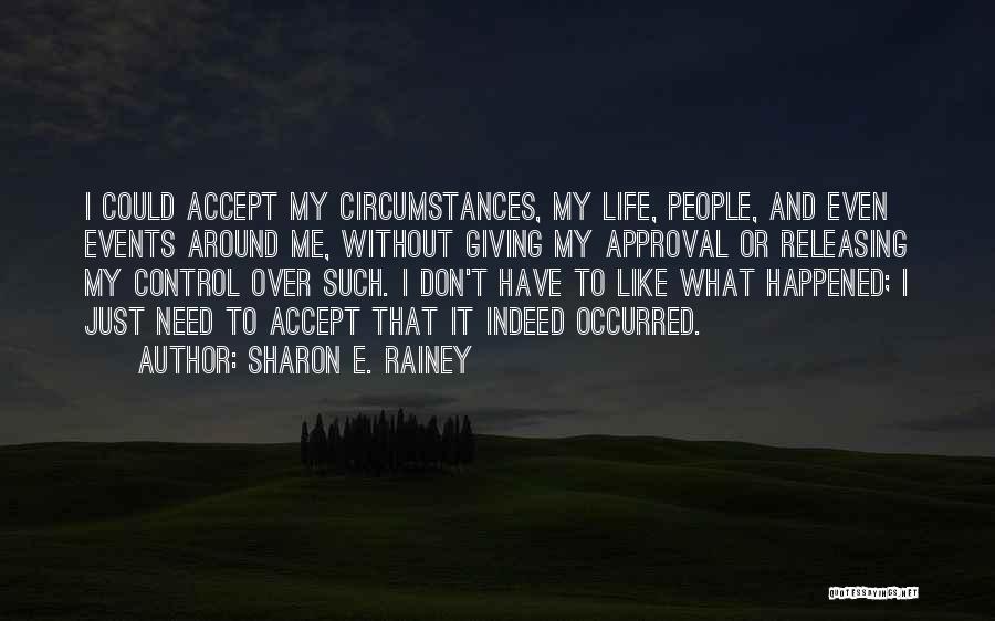 Sharon E. Rainey Quotes: I Could Accept My Circumstances, My Life, People, And Even Events Around Me, Without Giving My Approval Or Releasing My