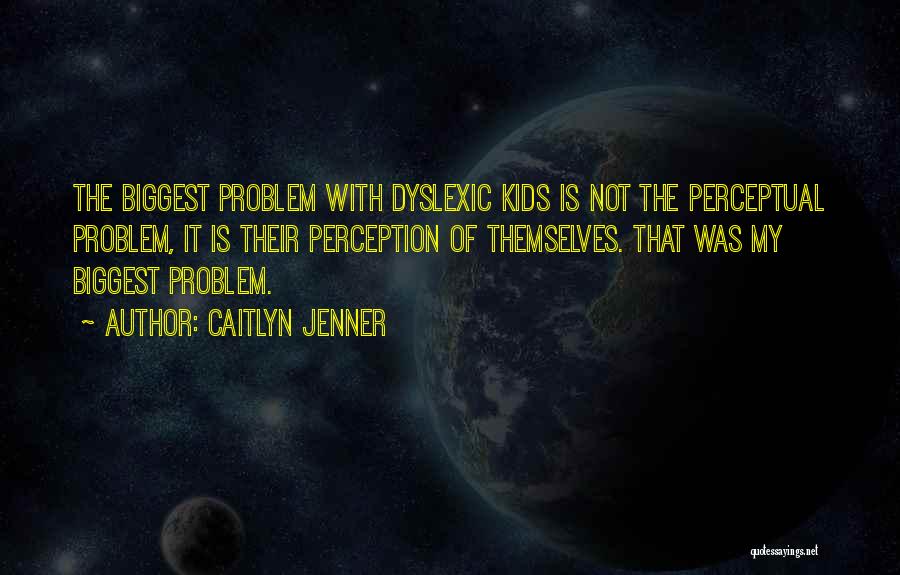 Caitlyn Jenner Quotes: The Biggest Problem With Dyslexic Kids Is Not The Perceptual Problem, It Is Their Perception Of Themselves. That Was My