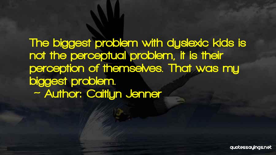 Caitlyn Jenner Quotes: The Biggest Problem With Dyslexic Kids Is Not The Perceptual Problem, It Is Their Perception Of Themselves. That Was My